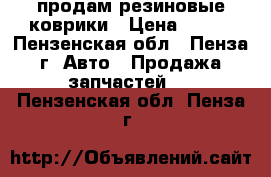 продам резиновые коврики › Цена ­ 700 - Пензенская обл., Пенза г. Авто » Продажа запчастей   . Пензенская обл.,Пенза г.